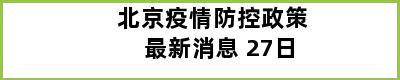 北京疫情防控政策最新消息 27日